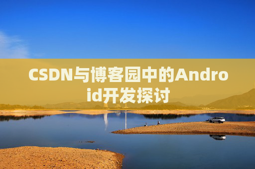 CSDN与博客园中的Android开发探讨