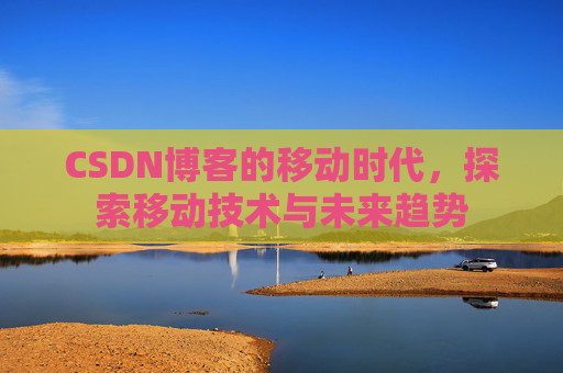 CSDN博客的移动时代，探索移动技术与未来趋势
